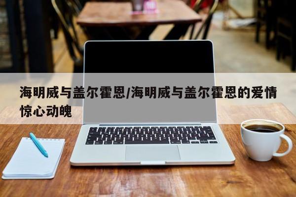 海明威与盖尔霍恩/海明威与盖尔霍恩的爱情惊心动魄