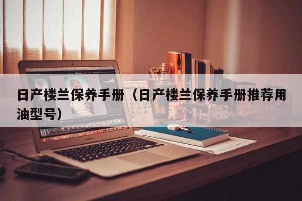 日产楼兰保养手册（日产楼兰保养手册推荐用油型号）