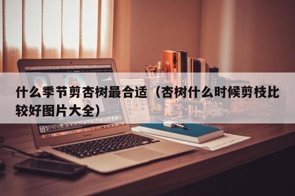 什么季节剪杏树最合适（杏树什么时候剪枝比较好图片大全）