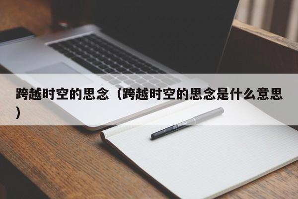 跨越时空的思念（跨越时空的思念是什么意思）