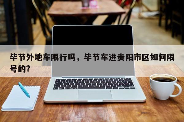 毕节外地车限行吗，毕节车进贵阳市区如何限号的?