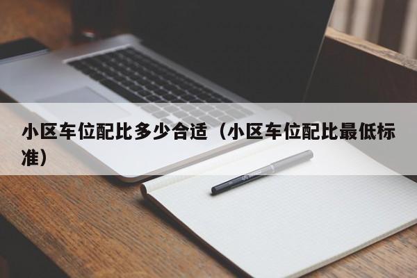 小区车位配比多少合适（小区车位配比最低标准）