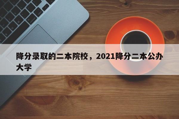 降分录取的二本院校，2021降分二本公办大学