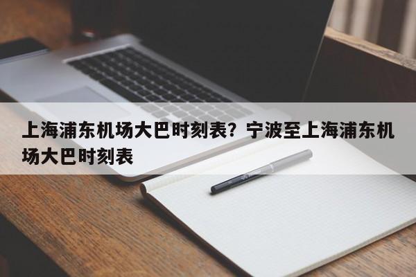 上海浦东机场大巴时刻表？宁波至上海浦东机场大巴时刻表