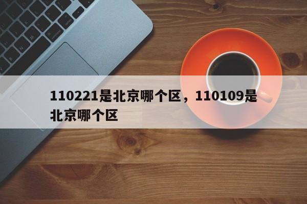 110221是北京哪个区，110109是北京哪个区