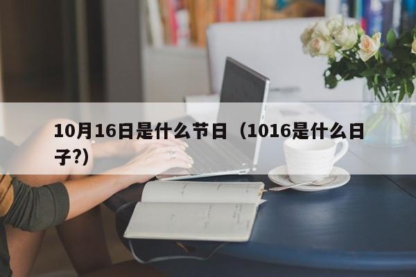 10月16日是什么节日（1016是什么日子?）