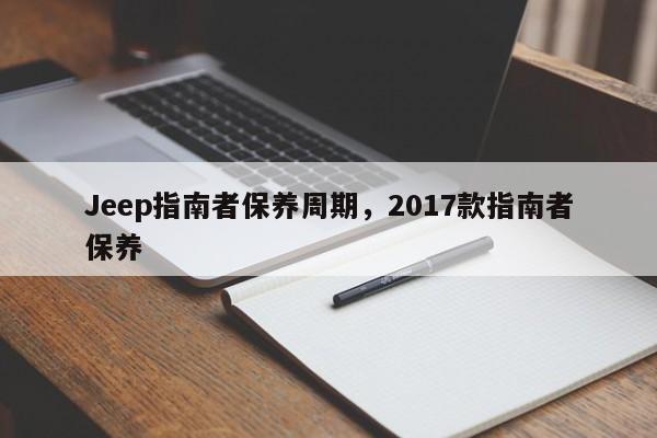 Jeep指南者保养周期，2017款指南者保养