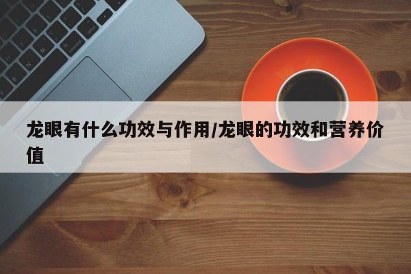 龙眼有什么功效与作用/龙眼的功效和营养价值