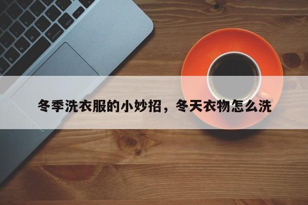 冬季洗衣服的小妙招，冬天衣物怎么洗