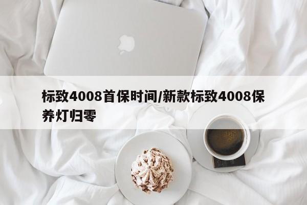 标致4008首保时间/新款标致4008保养灯归零