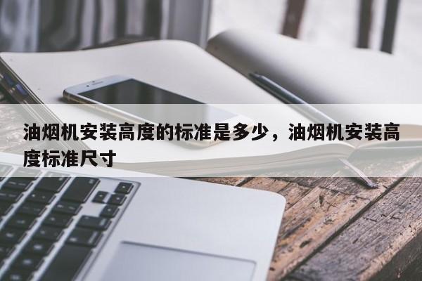 油烟机安装高度的标准是多少，油烟机安装高度标准尺寸