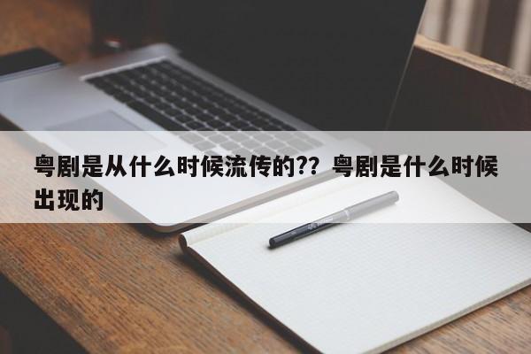 粤剧是从什么时候流传的?？粤剧是什么时候出现的