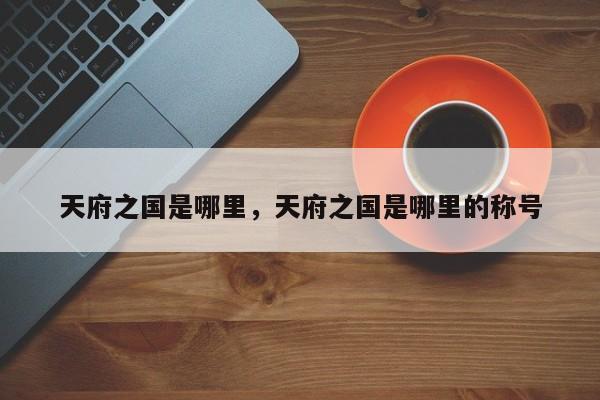 天府之国是哪里，天府之国是哪里的称号