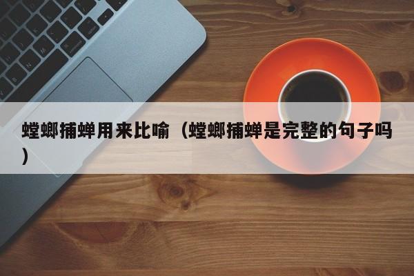 螳螂捕蝉用来比喻（螳螂捕蝉是完整的句子吗）