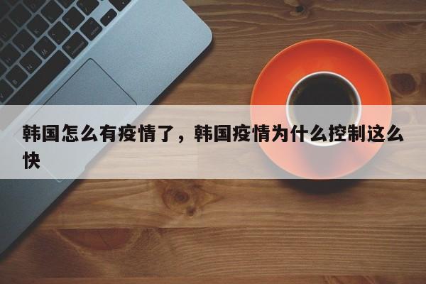 韩国怎么有疫情了，韩国疫情为什么控制这么快