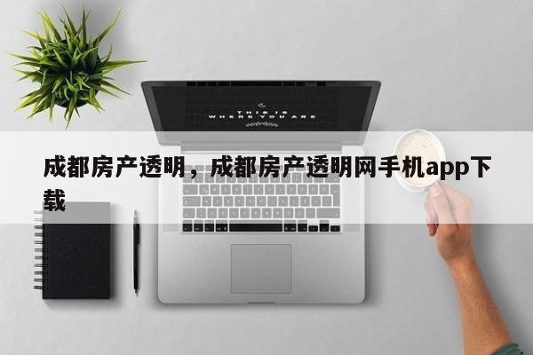成都房产透明，成都房产透明网手机app下载
