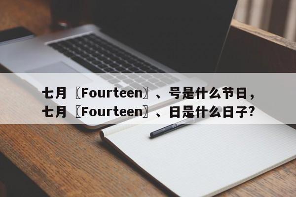 七月〖Fourteen〗、号是什么节日，七月〖Fourteen〗、日是什么日子?