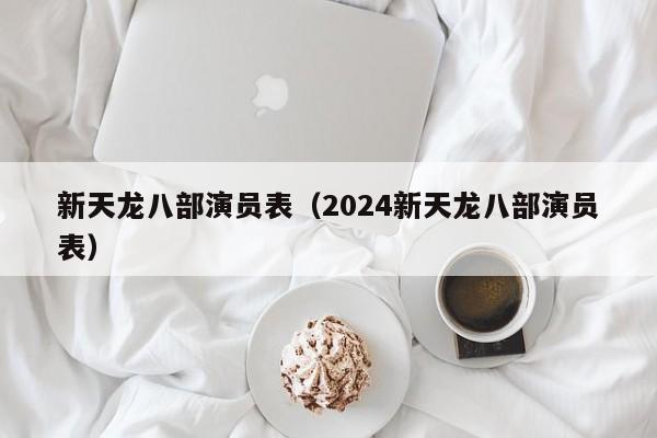 新天龙八部演员表（2024新天龙八部演员表）