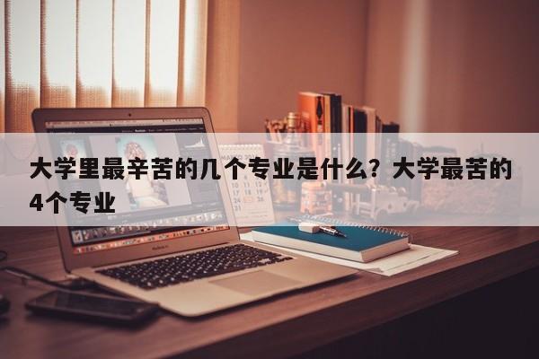 大学里最辛苦的几个专业是什么？大学最苦的4个专业