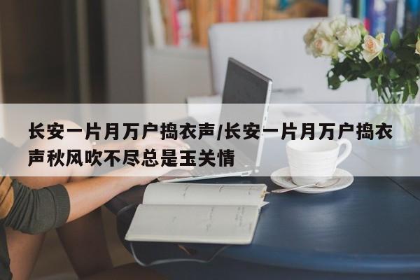 长安一片月万户捣衣声/长安一片月万户捣衣声秋风吹不尽总是玉关情