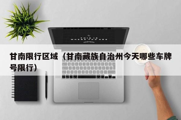 甘南限行区域（甘南藏族自治州今天哪些车牌号限行）