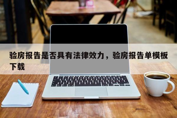 验房报告是否具有法律效力，验房报告单模板下载