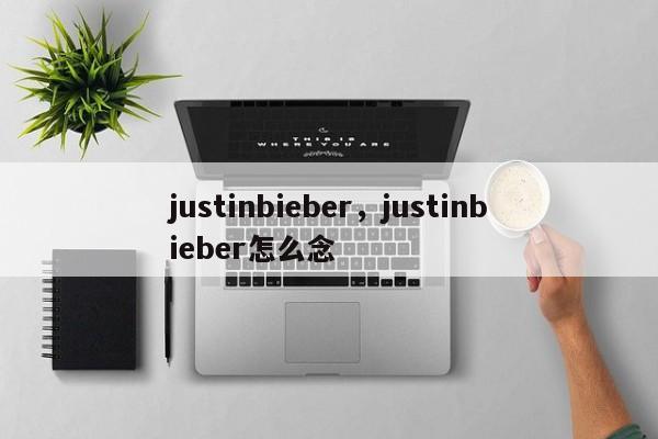 justinbieber，justinbieber怎么念