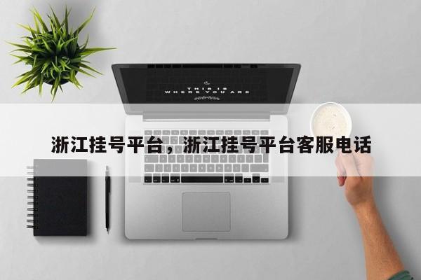 浙江挂号平台，浙江挂号平台客服电话