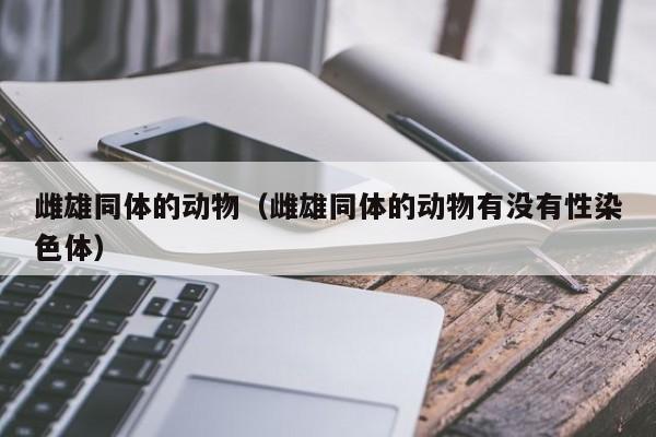 雌雄同体的动物（雌雄同体的动物有没有性染色体）