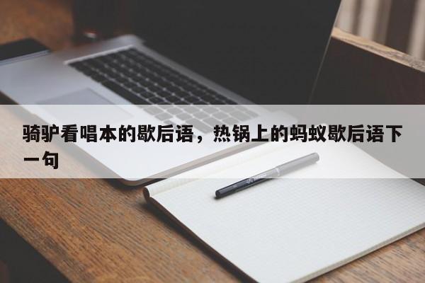 骑驴看唱本的歇后语，热锅上的蚂蚁歇后语下一句