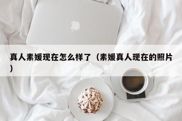 真人素媛现在怎么样了（素媛真人现在的照片）