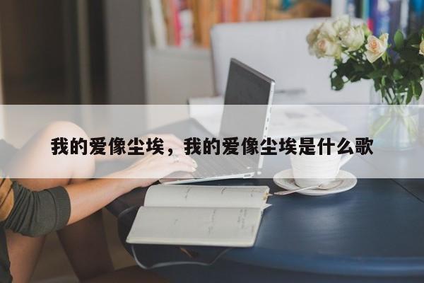 我的爱像尘埃，我的爱像尘埃是什么歌