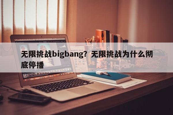 无限挑战bigbang？无限挑战为什么彻底停播