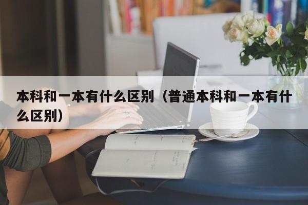 本科和一本有什么区别（普通本科和一本有什么区别）